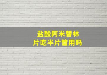 盐酸阿米替林片吃半片管用吗