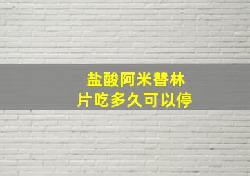 盐酸阿米替林片吃多久可以停