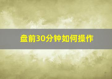 盘前30分钟如何操作