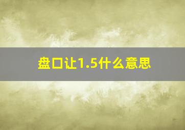 盘口让1.5什么意思