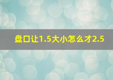 盘口让1.5大小怎么才2.5