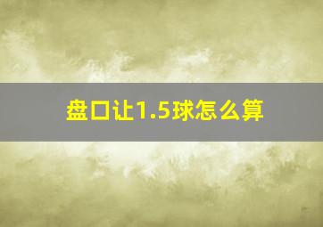 盘口让1.5球怎么算