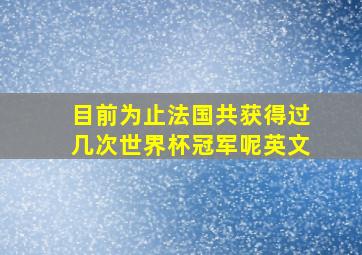 目前为止法国共获得过几次世界杯冠军呢英文