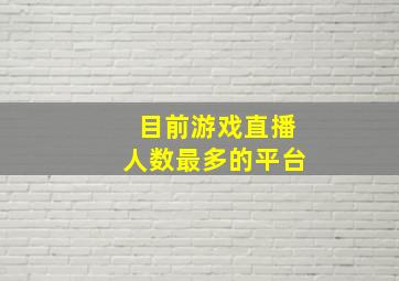 目前游戏直播人数最多的平台