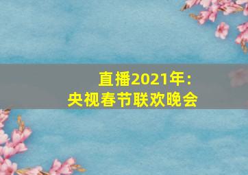 直播2021年:央视春节联欢晚会