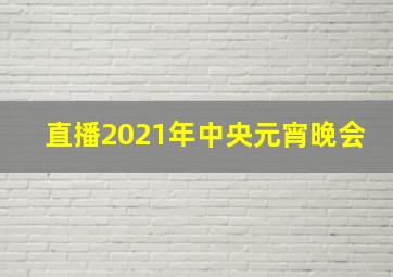 直播2021年中央元宵晚会