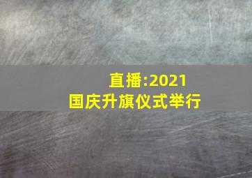 直播:2021国庆升旗仪式举行