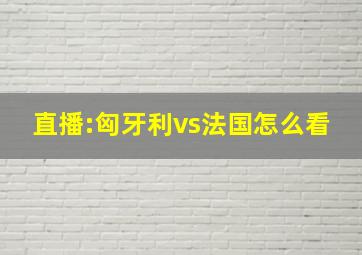 直播:匈牙利vs法国怎么看