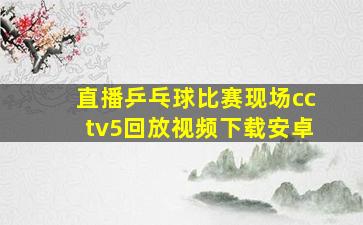 直播乒乓球比赛现场cctv5回放视频下载安卓