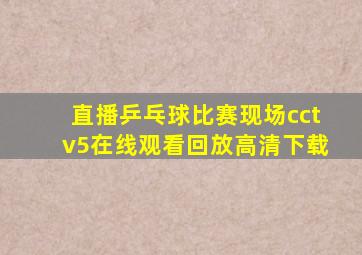 直播乒乓球比赛现场cctv5在线观看回放高清下载