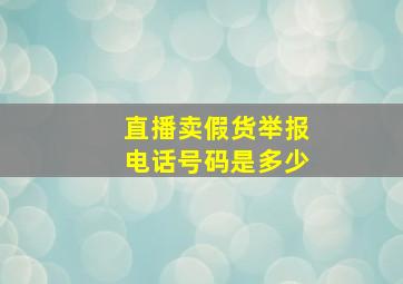 直播卖假货举报电话号码是多少