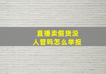 直播卖假货没人管吗怎么举报