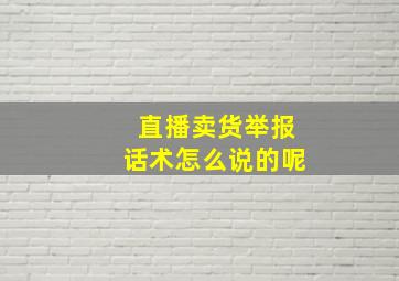 直播卖货举报话术怎么说的呢