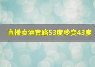 直播卖酒套路53度秒变43度