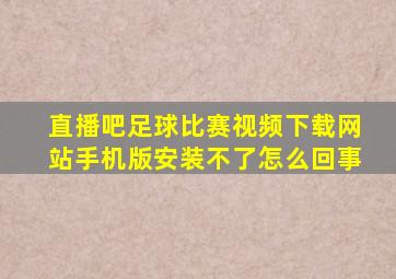 直播吧足球比赛视频下载网站手机版安装不了怎么回事