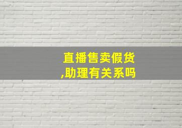 直播售卖假货,助理有关系吗