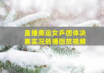 直播奥运女乒团体决赛实况转播回放视频