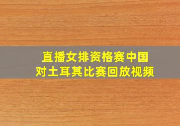 直播女排资格赛中国对土耳其比赛回放视频