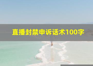 直播封禁申诉话术100字