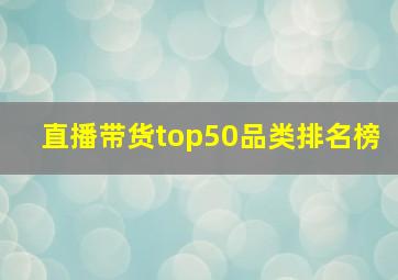 直播带货top50品类排名榜