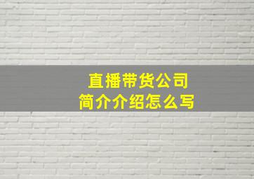 直播带货公司简介介绍怎么写