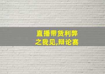 直播带货利弊之我见,辩论赛