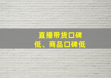 直播带货口碑低、商品口碑低