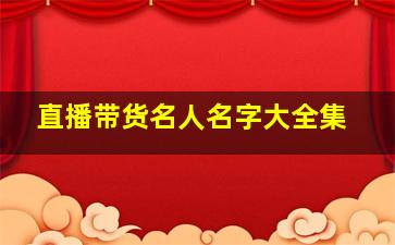 直播带货名人名字大全集