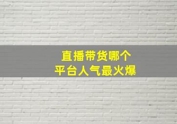 直播带货哪个平台人气最火爆