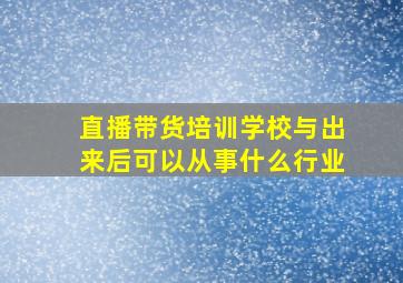 直播带货培训学校与出来后可以从事什么行业