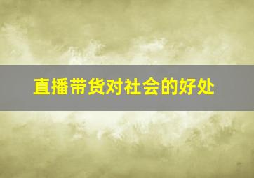 直播带货对社会的好处