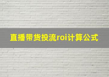 直播带货投流roi计算公式