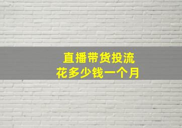 直播带货投流花多少钱一个月