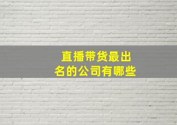 直播带货最出名的公司有哪些