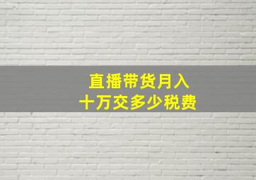 直播带货月入十万交多少税费