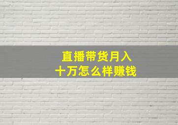 直播带货月入十万怎么样赚钱