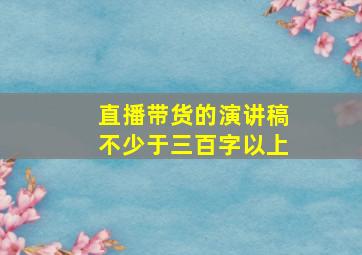 直播带货的演讲稿不少于三百字以上