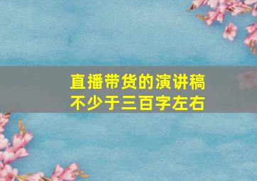 直播带货的演讲稿不少于三百字左右