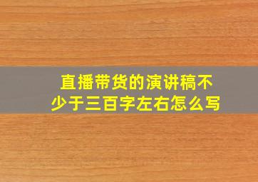 直播带货的演讲稿不少于三百字左右怎么写