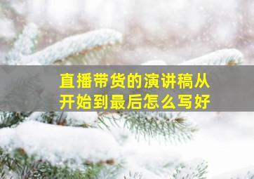 直播带货的演讲稿从开始到最后怎么写好