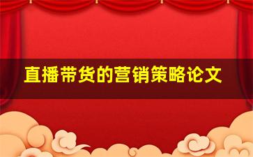 直播带货的营销策略论文