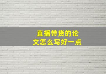 直播带货的论文怎么写好一点