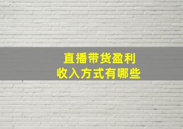 直播带货盈利收入方式有哪些