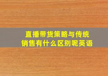 直播带货策略与传统销售有什么区别呢英语