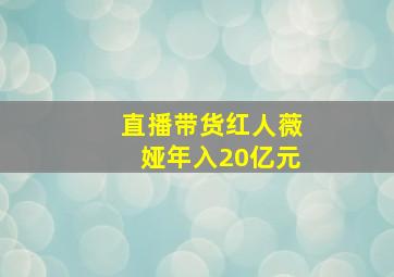 直播带货红人薇娅年入20亿元