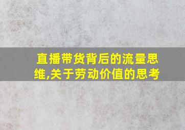 直播带货背后的流量思维,关于劳动价值的思考