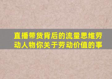 直播带货背后的流量思维劳动人物你关于劳动价值的事