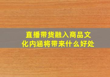 直播带货融入商品文化内涵将带来什么好处