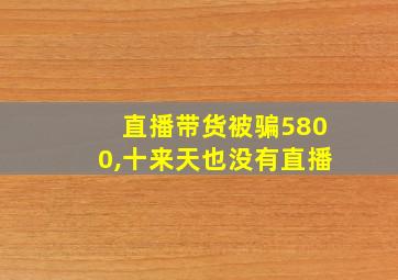 直播带货被骗5800,十来天也没有直播