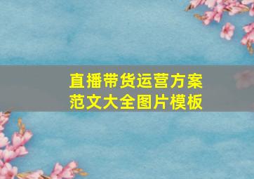 直播带货运营方案范文大全图片模板